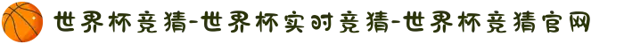 世界杯竞猜-世界杯实时竞猜-世界杯竞猜官网
